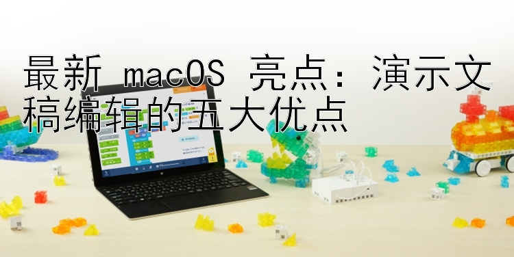 最新 macOS 亮点：演示文稿编辑的五大优点