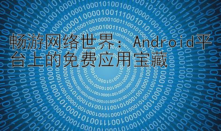 畅游网络世界：Android平台上的免费应用宝藏