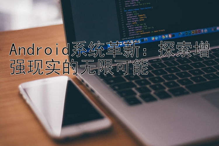 Android系统革新：探索增强现实的无限可能
