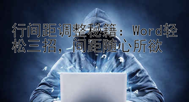 行间距调整秘籍：Word轻松三招，间距随心所欲