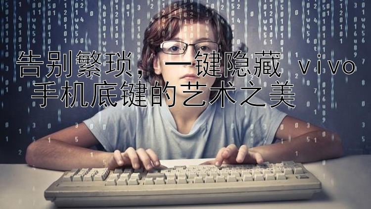 告别繁琐，一键隐藏 vivo 手机底键的艺术之美